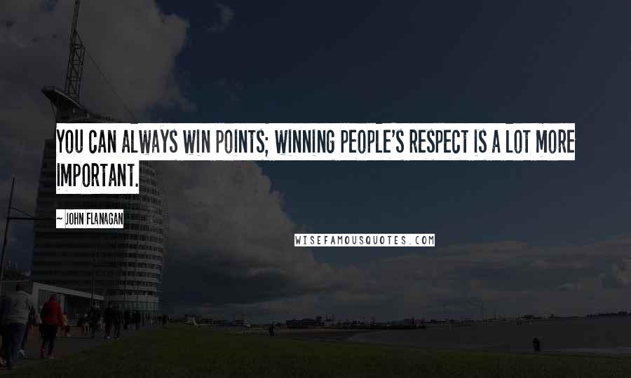 John Flanagan Quotes: You can always win points; winning people's respect is a lot more important.