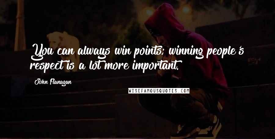 John Flanagan Quotes: You can always win points; winning people's respect is a lot more important.