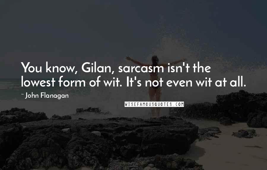 John Flanagan Quotes: You know, Gilan, sarcasm isn't the lowest form of wit. It's not even wit at all.