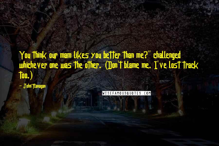 John Flanagan Quotes: You think our mam likes you better than me?" challenged whichever one was the other. (Don't blame me. I've lost track too.)