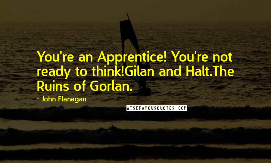 John Flanagan Quotes: You're an Apprentice! You're not ready to think!Gilan and Halt.The Ruins of Gorlan.