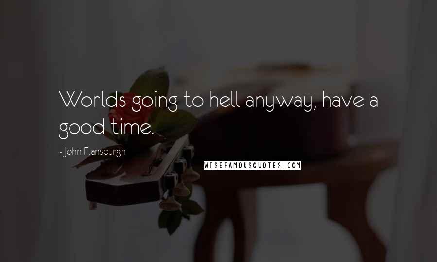 John Flansburgh Quotes: Worlds going to hell anyway, have a good time.