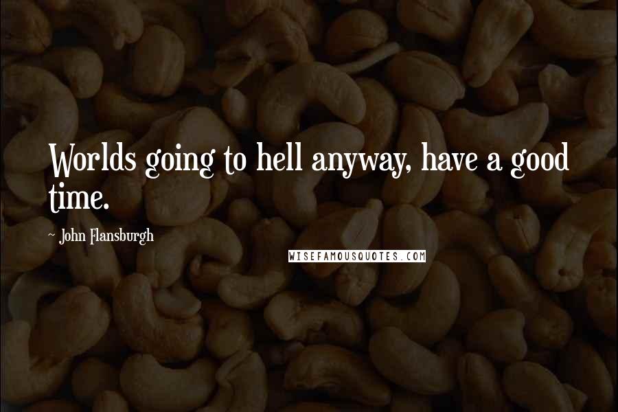 John Flansburgh Quotes: Worlds going to hell anyway, have a good time.