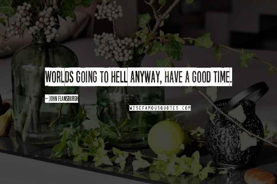 John Flansburgh Quotes: Worlds going to hell anyway, have a good time.