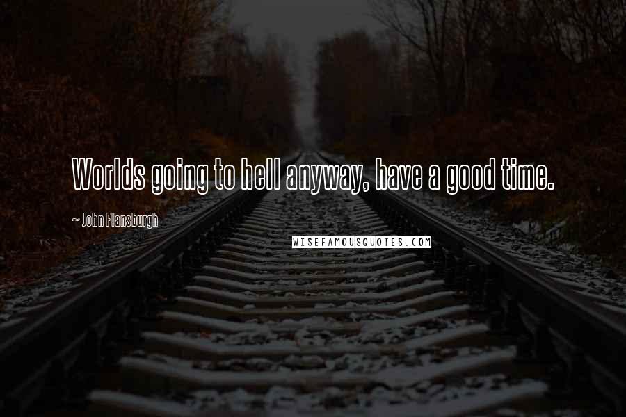 John Flansburgh Quotes: Worlds going to hell anyway, have a good time.