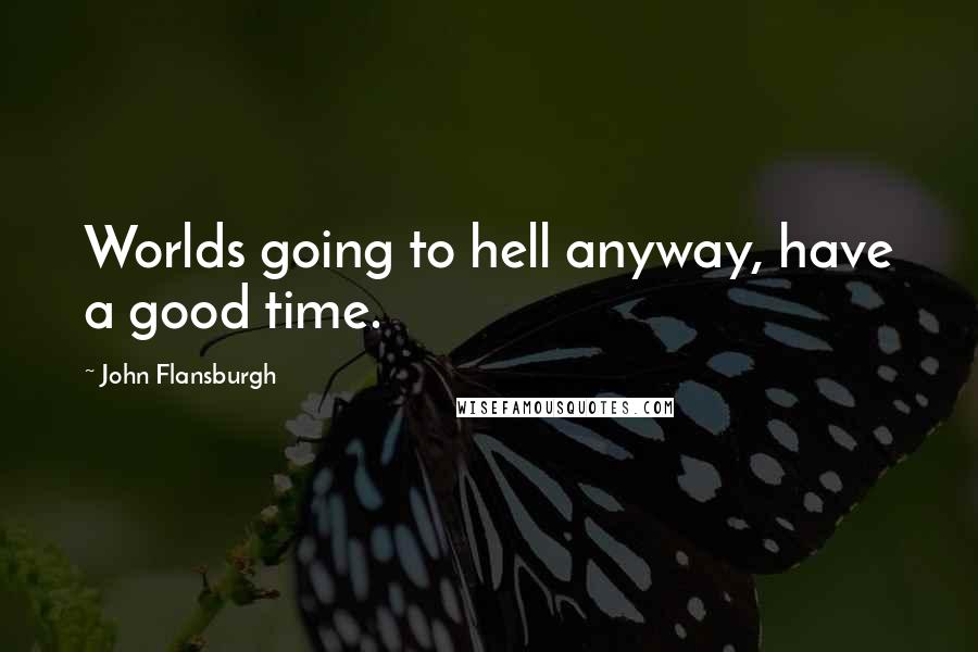 John Flansburgh Quotes: Worlds going to hell anyway, have a good time.