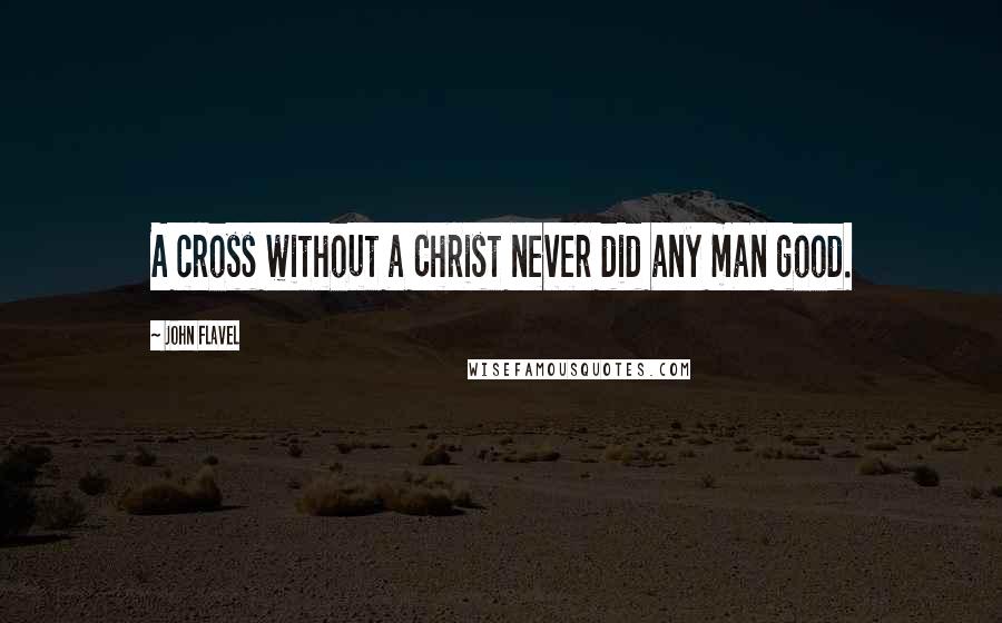 John Flavel Quotes: A cross without a Christ never did any man good.