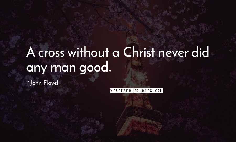 John Flavel Quotes: A cross without a Christ never did any man good.
