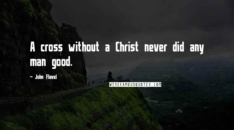 John Flavel Quotes: A cross without a Christ never did any man good.