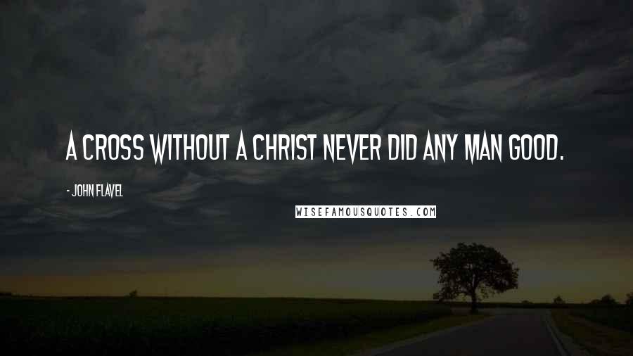 John Flavel Quotes: A cross without a Christ never did any man good.