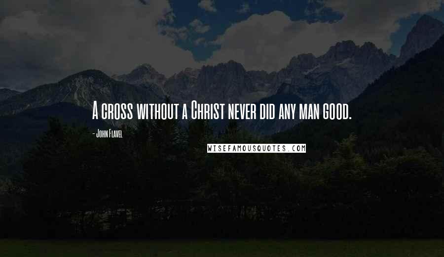 John Flavel Quotes: A cross without a Christ never did any man good.