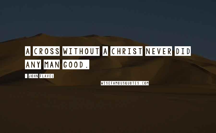 John Flavel Quotes: A cross without a Christ never did any man good.