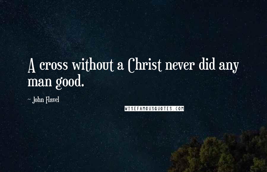 John Flavel Quotes: A cross without a Christ never did any man good.