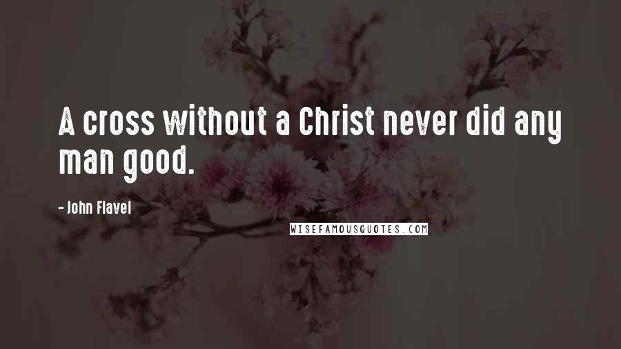 John Flavel Quotes: A cross without a Christ never did any man good.