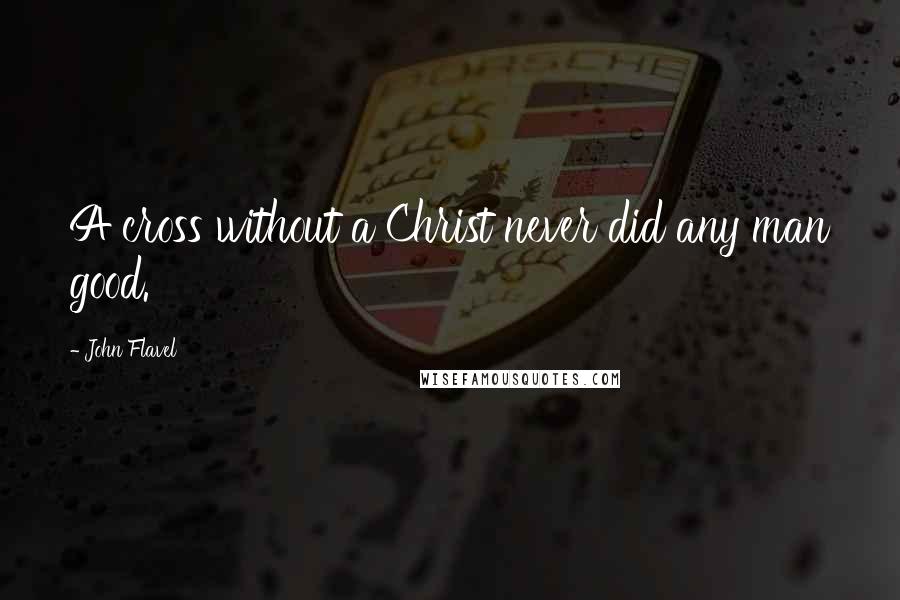 John Flavel Quotes: A cross without a Christ never did any man good.