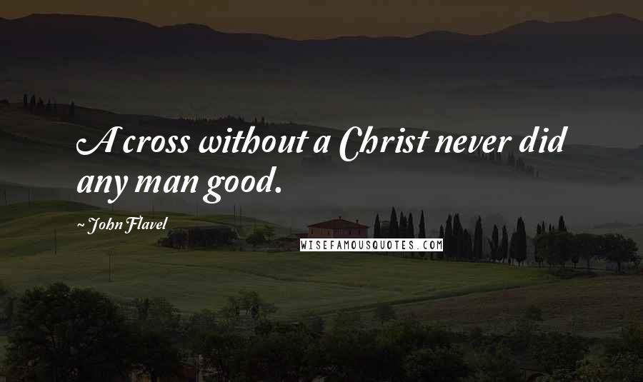 John Flavel Quotes: A cross without a Christ never did any man good.