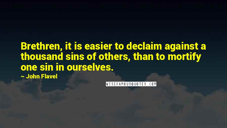 John Flavel Quotes: Brethren, it is easier to declaim against a thousand sins of others, than to mortify one sin in ourselves.