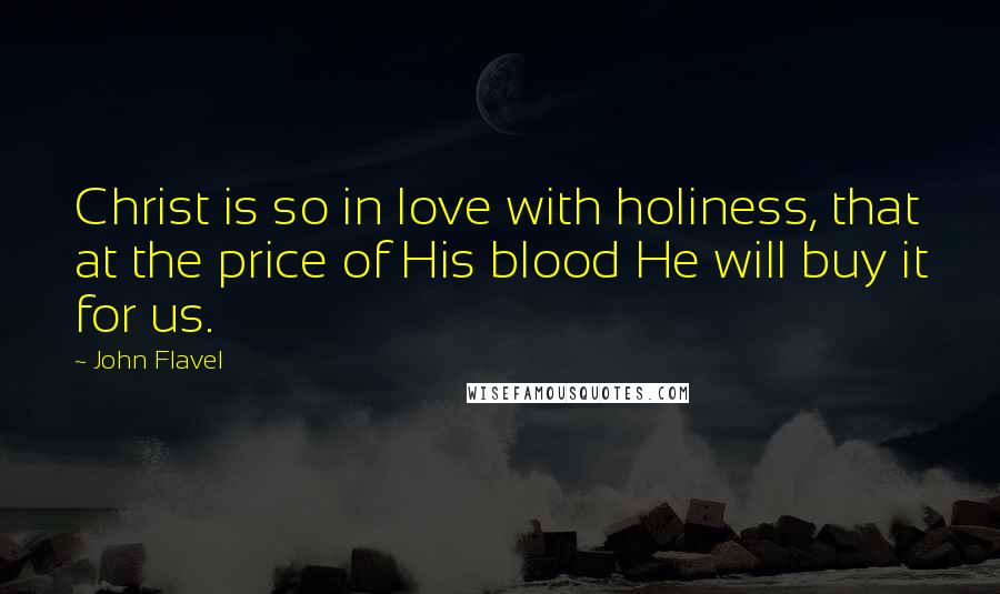 John Flavel Quotes: Christ is so in love with holiness, that at the price of His blood He will buy it for us.