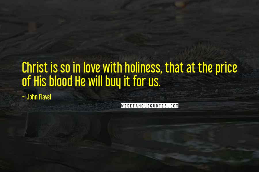 John Flavel Quotes: Christ is so in love with holiness, that at the price of His blood He will buy it for us.