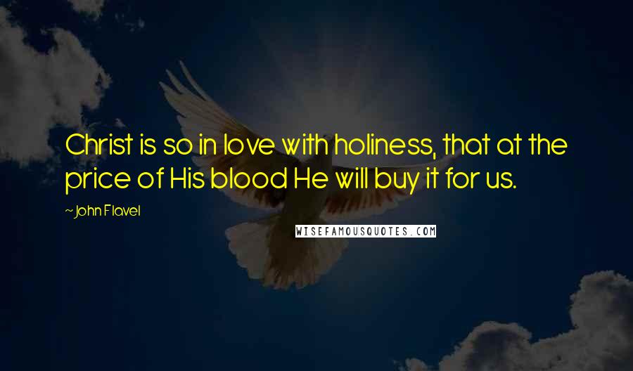 John Flavel Quotes: Christ is so in love with holiness, that at the price of His blood He will buy it for us.