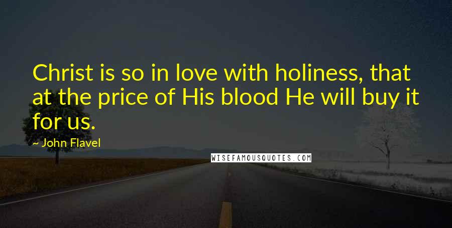 John Flavel Quotes: Christ is so in love with holiness, that at the price of His blood He will buy it for us.