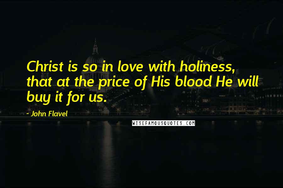 John Flavel Quotes: Christ is so in love with holiness, that at the price of His blood He will buy it for us.