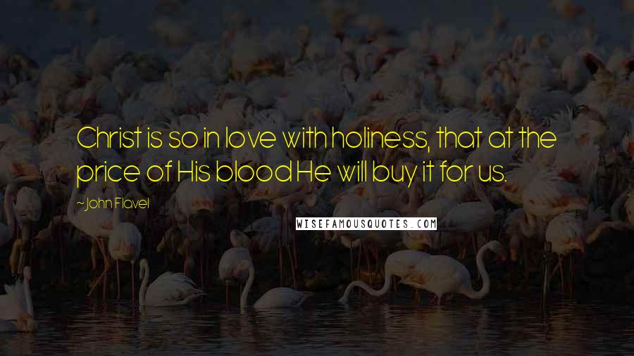 John Flavel Quotes: Christ is so in love with holiness, that at the price of His blood He will buy it for us.