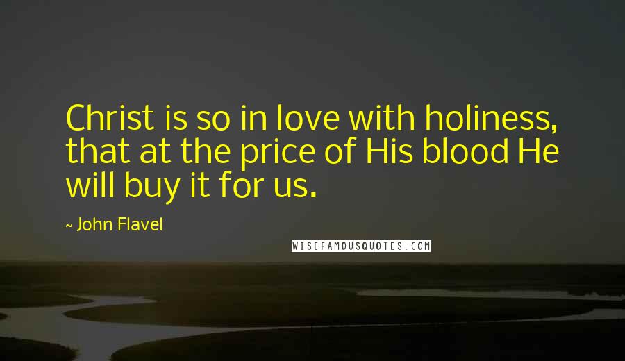 John Flavel Quotes: Christ is so in love with holiness, that at the price of His blood He will buy it for us.