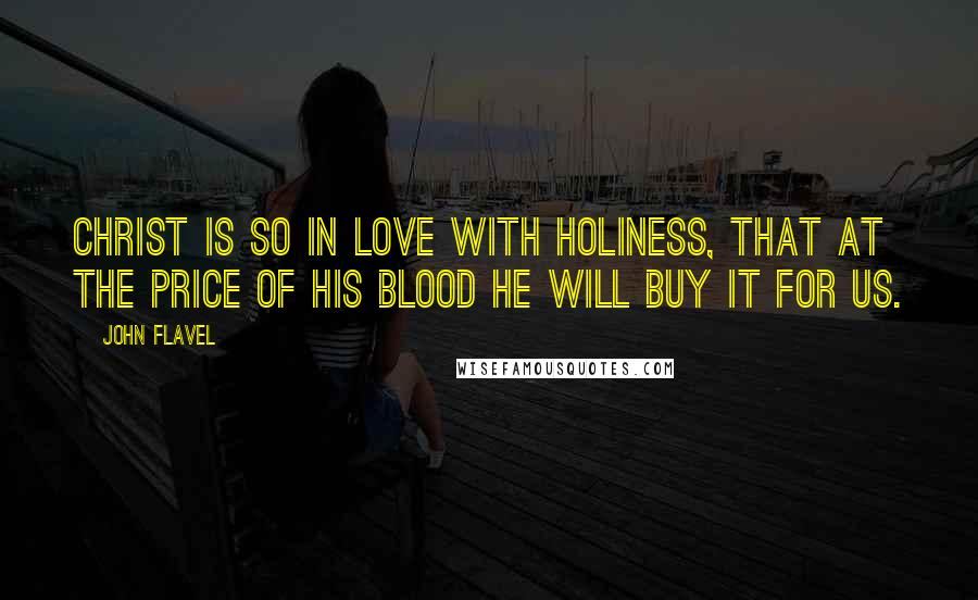 John Flavel Quotes: Christ is so in love with holiness, that at the price of His blood He will buy it for us.