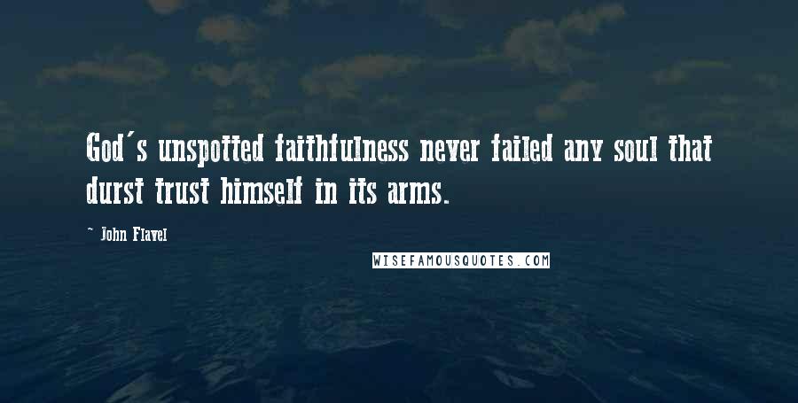 John Flavel Quotes: God's unspotted faithfulness never failed any soul that durst trust himself in its arms.