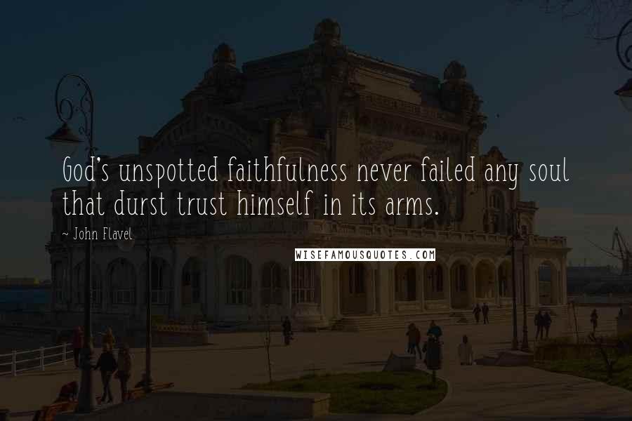 John Flavel Quotes: God's unspotted faithfulness never failed any soul that durst trust himself in its arms.