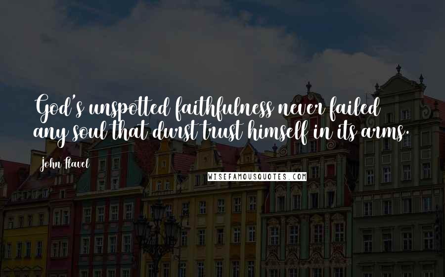John Flavel Quotes: God's unspotted faithfulness never failed any soul that durst trust himself in its arms.
