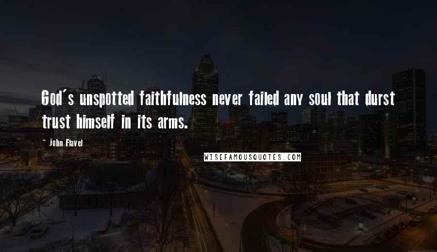 John Flavel Quotes: God's unspotted faithfulness never failed any soul that durst trust himself in its arms.