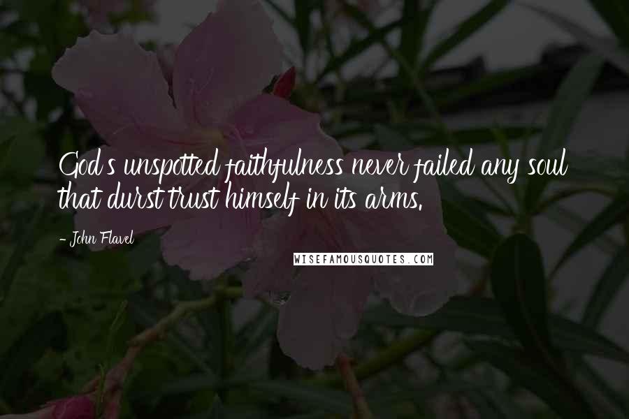 John Flavel Quotes: God's unspotted faithfulness never failed any soul that durst trust himself in its arms.