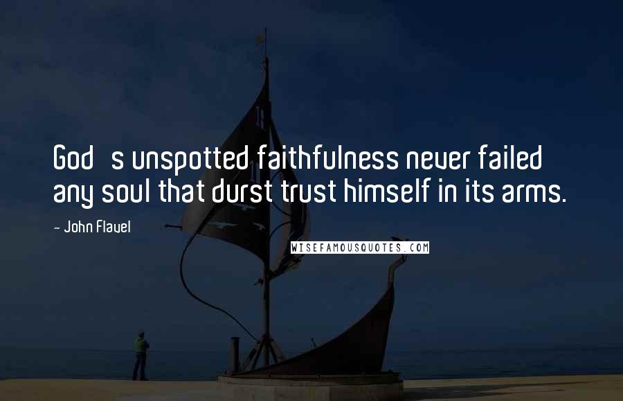 John Flavel Quotes: God's unspotted faithfulness never failed any soul that durst trust himself in its arms.