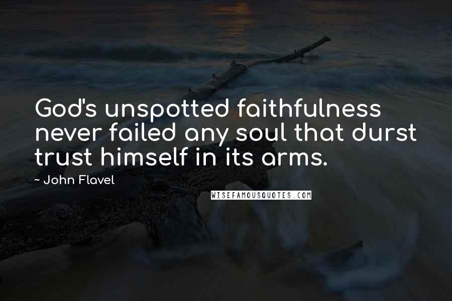 John Flavel Quotes: God's unspotted faithfulness never failed any soul that durst trust himself in its arms.