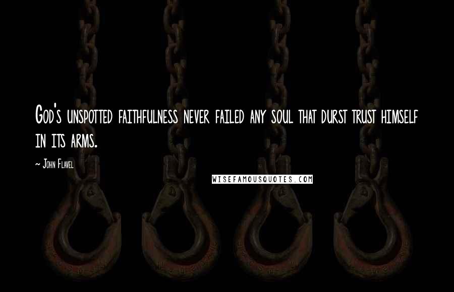 John Flavel Quotes: God's unspotted faithfulness never failed any soul that durst trust himself in its arms.