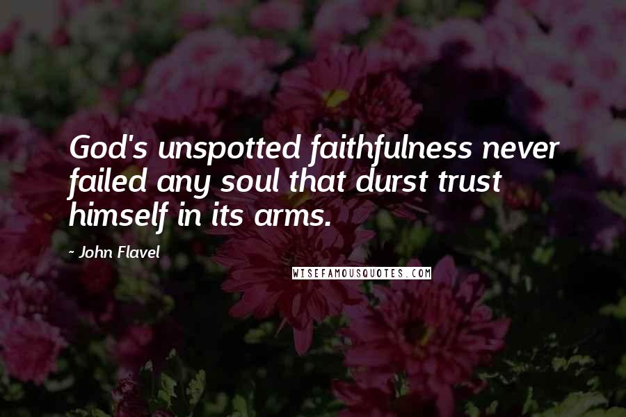 John Flavel Quotes: God's unspotted faithfulness never failed any soul that durst trust himself in its arms.