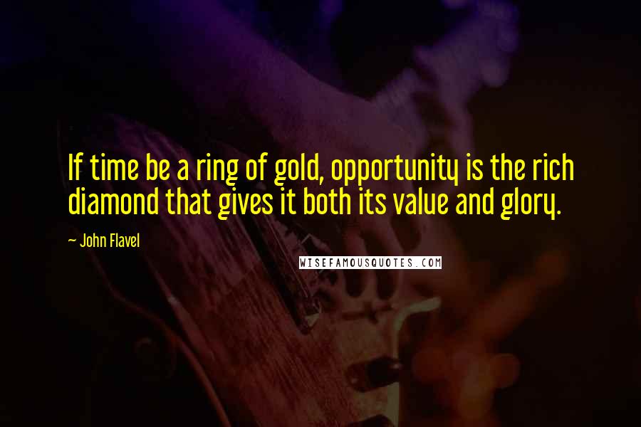 John Flavel Quotes: If time be a ring of gold, opportunity is the rich diamond that gives it both its value and glory.