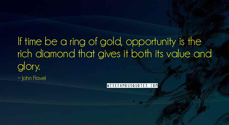 John Flavel Quotes: If time be a ring of gold, opportunity is the rich diamond that gives it both its value and glory.