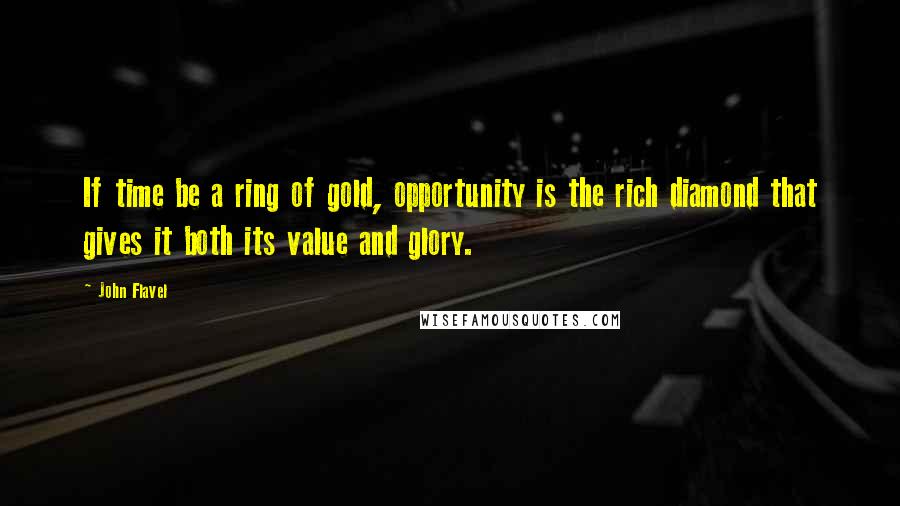 John Flavel Quotes: If time be a ring of gold, opportunity is the rich diamond that gives it both its value and glory.