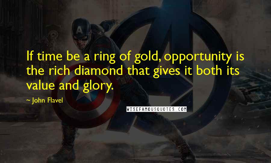 John Flavel Quotes: If time be a ring of gold, opportunity is the rich diamond that gives it both its value and glory.