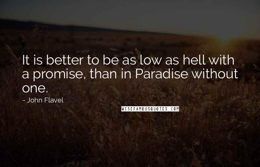 John Flavel Quotes: It is better to be as low as hell with a promise, than in Paradise without one.