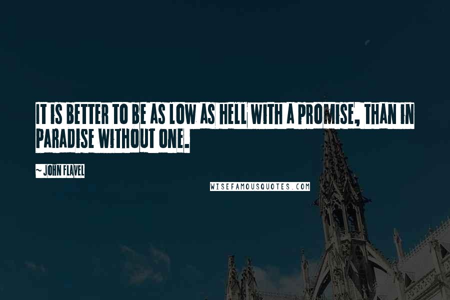 John Flavel Quotes: It is better to be as low as hell with a promise, than in Paradise without one.