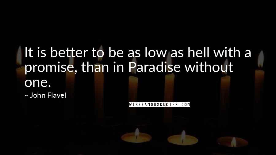 John Flavel Quotes: It is better to be as low as hell with a promise, than in Paradise without one.