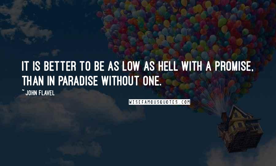 John Flavel Quotes: It is better to be as low as hell with a promise, than in Paradise without one.