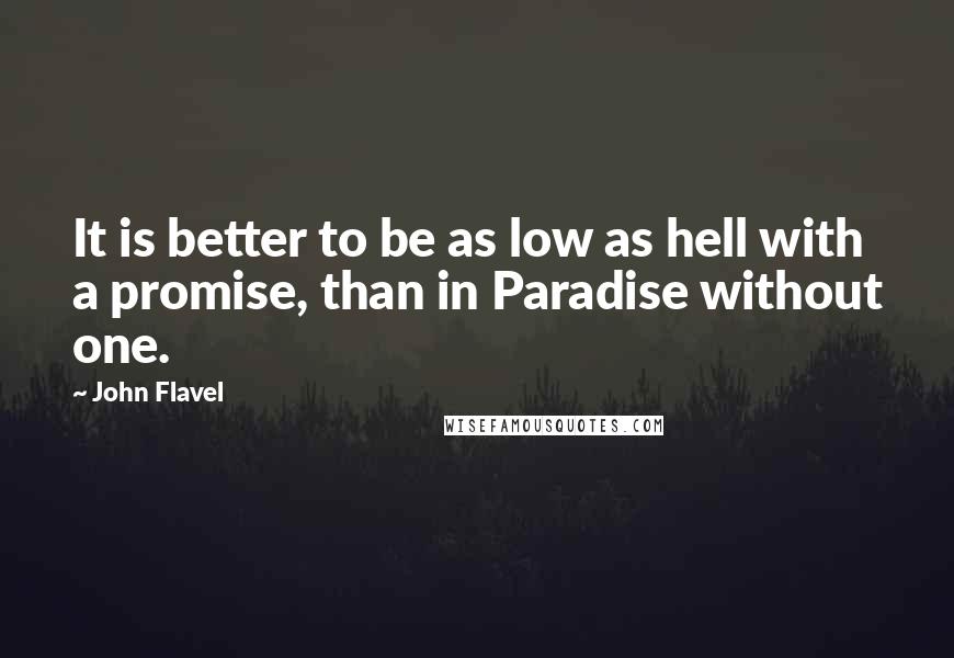 John Flavel Quotes: It is better to be as low as hell with a promise, than in Paradise without one.