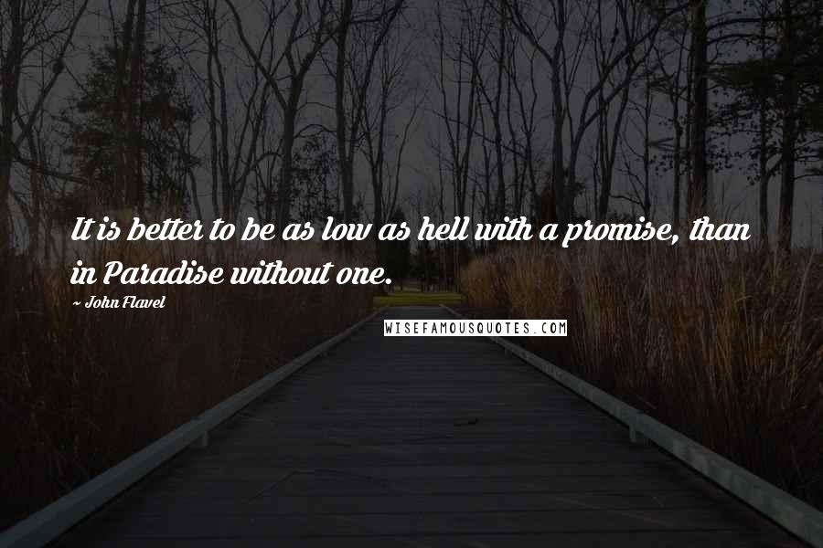 John Flavel Quotes: It is better to be as low as hell with a promise, than in Paradise without one.