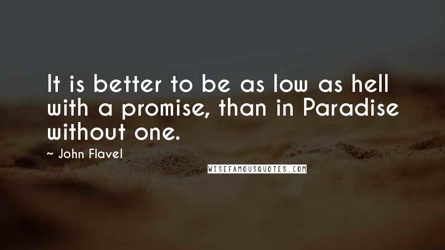 John Flavel Quotes: It is better to be as low as hell with a promise, than in Paradise without one.