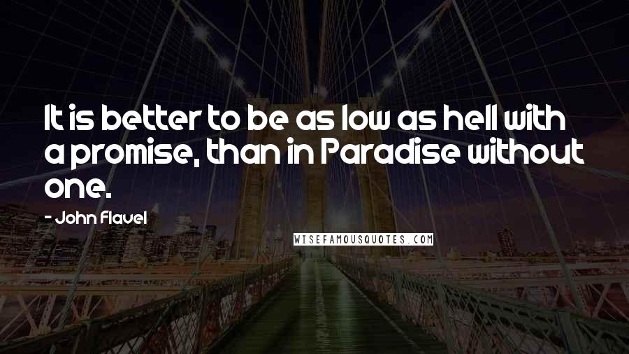 John Flavel Quotes: It is better to be as low as hell with a promise, than in Paradise without one.